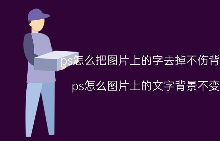 ps怎么把图片上的字去掉不伤背景 ps怎么图片上的文字背景不变？